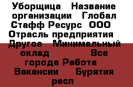 Уборщица › Название организации ­ Глобал Стафф Ресурс, ООО › Отрасль предприятия ­ Другое › Минимальный оклад ­ 15 000 - Все города Работа » Вакансии   . Бурятия респ.